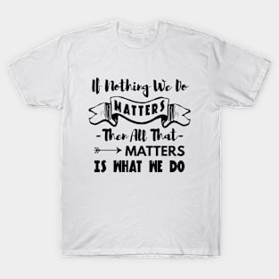 Buffy the vampire slayer angel quote If nothing we do matters T-Shirt